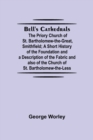 Image for Bell&#39;S Cathedrals; The Priory Church Of St. Bartholomew-The-Great, Smithfield; A Short History Of The Foundation And A Description Of The Fabric And Also Of The Church Of St. Bartholomew-The-Less