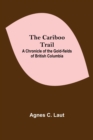 Image for The Cariboo Trail; A Chronicle Of The Gold-Fields Of British Columbia