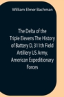 Image for The Delta Of The Triple Elevens The History Of Battery D, 311Th Field Artillery Us Army, American Expeditionary Forces