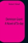 Image for Dennison Grant A Novel Of To-Day