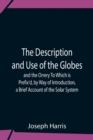Image for The Description And Use Of The Globes And The Orrery To Which Is Prefix&#39;D, By Way Of Introduction, A Brief Account Of The Solar System
