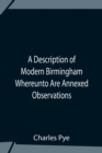 Image for A Description Of Modern Birmingham Whereunto Are Annexed Observations Made During An Excursion Round The Town, In The Summer Of 1818, Including Warwick And Leamington
