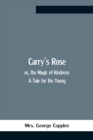 Image for Carry&#39;S Rose; Or, The Magic Of Kindness. A Tale For The Young