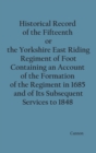 Image for Historical Record of the Fifteenth, or, the Yorkshire East Riding, Regiment of Foot Containing an Account of the Formation of the Regiment in 1685, and of Its Subsequent Services to 1848