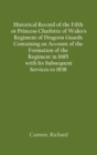 Image for Historical Record of the Fifth, or Princess Charlotte of Wales&#39;s Regiment of Dragoon Guards Containing an Account of the Formation of the Regiment in 1685; with Its Subsequent Services to 1838