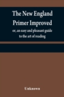 Image for The New England primer improved : or, an easy and pleasant guide to the art of reading; to which is added the Assembly&#39;s shorter catechism
