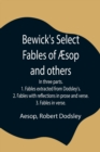 Image for Bewick&#39;s Select Fables of AEsop and others; In three parts. 1. Fables extracted from Dodsley&#39;s. 2. Fables with reflections in prose and verse. 3. Fables in verse.
