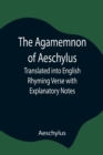 Image for The Agamemnon of Aeschylus; Translated into English Rhyming Verse with Explanatory Notes