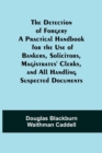 Image for The Detection of Forgery A Practical Handbook for the Use of Bankers, Solicitors, Magistrates&#39; Clerks, and All Handling Suspected Documents