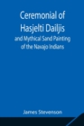 Image for Ceremonial of Hasjelti Dailjis and Mythical Sand Painting of the Navajo Indians