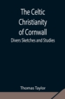 Image for The Celtic Christianity of Cornwall;Divers Sketches and Studies