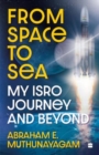 Image for From Space to Sea : My ISRO Journey and Beyond