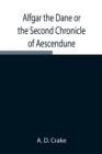 Image for Alfgar the Dane or the Second Chronicle of Aescendune; A Tale of the Days of Edmund Ironside