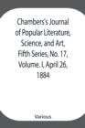 Image for Chambers&#39;s Journal of Popular Literature, Science, and Art, Fifth Series, No. 17, Volume. I, April 26, 1884