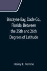 Image for Biscayne Bay, Dade Co., Florida, Between the 25th and 26th Degrees of Latitude.; A complete manual of information concerning the climate, soil, products, etc., of the lands bordering on Biscayne Bay, 