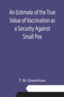 Image for An Estimate of the True Value of Vaccination as a Security Against Small Pox
