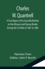 Image for Charles W. Quantrell; A True Report of his Guerrilla Warfare on the Missouri and Kansas Border During the Civil Was of 1861 to 1865