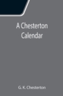 Image for A Chesterton Calendar; Compiled from the writings of &#39;G.K.C.&#39; both in verse and in prose. With a section apart for the moveable feasts.