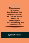 Image for The American Revolution and the Boer War, An Open Letter to Mr. Charles Francis Adams on His Pamphlet The Confederacy and the Transvaal