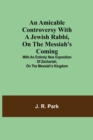 Image for An Amicable Controversy with a Jewish Rabbi, on The Messiah&#39;s Coming; With an Entirely New Exposition of Zechariah, on the Messiah&#39;s Kingdom