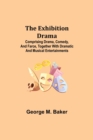 Image for The Exhibition Drama; Comprising Drama, Comedy, and Farce, Together with Dramatic and Musical Entertainments