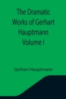 Image for The Dramatic Works of Gerhart Hauptmann Volume I