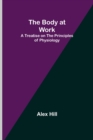 Image for The Body at Work : A Treatise on the Principles of Physiology