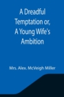 Image for A Dreadful Temptation or, A Young Wife&#39;s Ambition
