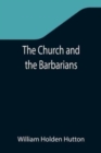Image for The Church and the Barbarians; Being an Outline of the History of the Church from A.D. 461 to A.D. 1003