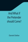 Image for And What if the Pretender should Come?; Or Some Considerations of the Advantages and Real Consequences of the Pretender&#39;s Possessing the Crown of Great Britain