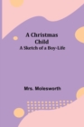 Image for A Christmas Child; A Sketch of a Boy-Life