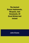 Image for The Ancient Bronze Implements, Weapons, and Ornaments, of Great Britain and Ireland.