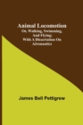 Image for Animal Locomotion; or, walking, swimming, and flying; With a dissertation on aeronautics