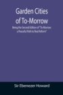 Image for Garden Cities of To-Morrow; Being the Second Edition of To-Morrow : a Peaceful Path to Real Reform