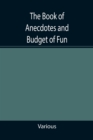 Image for The Book of Anecdotes and Budget of Fun; containing a collection of over one thousand of the most laughable sayings and jokes of celebrated wits and humorists