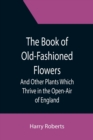 Image for The Book of Old-Fashioned Flowers; And Other Plants Which Thrive in the Open-Air of England