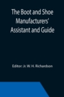 Image for The Boot and Shoe Manufacturers&#39; Assistant and Guide.; Containing a Brief History of the Trade. History of India-rubber and Gutta-percha, and Their Application to the Manufacture of Boots and Shoes. F