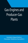 Image for Gas-Engines and Producer-Gas Plants; A Practice Treatise Setting Forth the Principles of Gas-Engines and Producer Design, the Selection and Installation of an Engine, Conditions of Perfect Operation, 