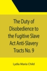 Image for The Duty of Disobedience to the Fugitive Slave Act Anti-Slavery Tracts No. 9, An Appeal To The Legislators Of Massachusetts
