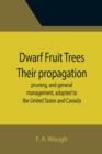 Image for Dwarf Fruit Trees Their propagation, pruning, and general management, adapted to the United States and Canada