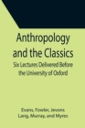 Image for Anthropology and the Classics; Six Lectures Delivered Before the University of Oxford