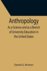 Image for Anthropology; As a Science and as a Branch of University Education in the United States