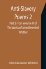 Image for Anti-Slavery Poems 2. Part 2 From Volume III of The Works of John Greenleaf Whittier