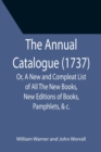 Image for The Annual Catalogue (1737); Or, A New and Compleat List of All The New Books, New Editions of Books, Pamphlets, &amp;c.