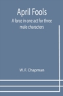 Image for April Fools : A farce in one act for three male characters
