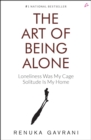 Image for The Art of Being Alone : Loneliness Was My Cage, Solitude Is My Home