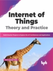 Image for Internet of Things Theory and Practice : Build Smarter Projects to Explore the IoT Architecture and Applications (English Edition)