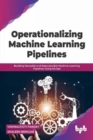 Image for Operationalizing Machine Learning Pipelines : Building Reusable and Reproducible Machine Learning Pipelines Using MLOps