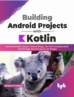 Image for Building Android Projects with Kotlin : Use Android SDK, Jetpack, Material Design, and JUnit to Build Android and JVM Apps That Are Secure and Modular