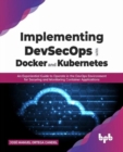 Image for Implementing DevSecOps with Docker and Kubernetes : An Experiential Guide to Operate in the DevOps Environment for Securing and Monitoring Container Applications